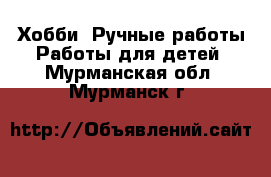 Хобби. Ручные работы Работы для детей. Мурманская обл.,Мурманск г.